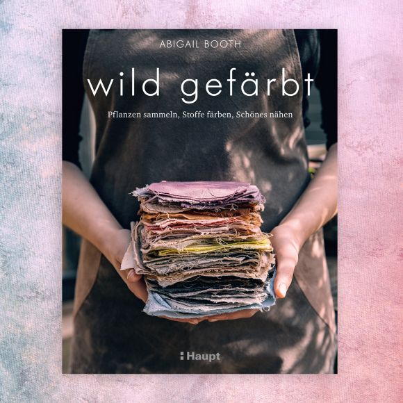 Buch - "wild gefärbt - Pflanzen sammeln, Stoffe färben, Schönes nähen" von Abigail Booth